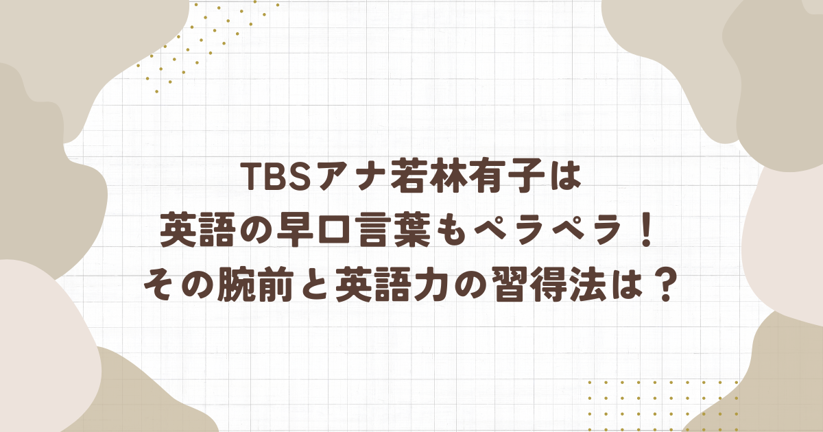 TBSアナ若林有子は英語の早口言葉もペラペラ！その腕前と英語力の習得法は？(タイトル画像)