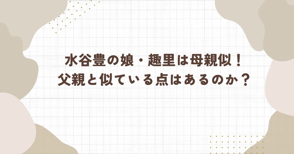 水谷豊の娘・趣里は母親似！父親と似ている点はあるのか？(タイトル画像)