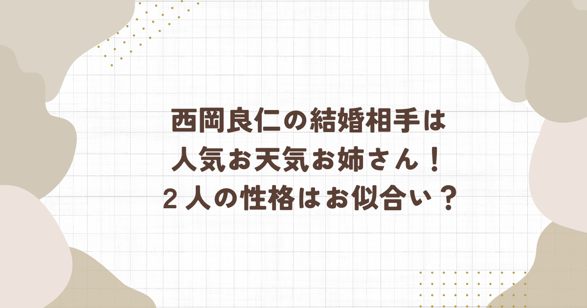 西岡良仁の結婚相手は人気お天気お姉さん！2人の性格はお似合い？(タイトル画像)