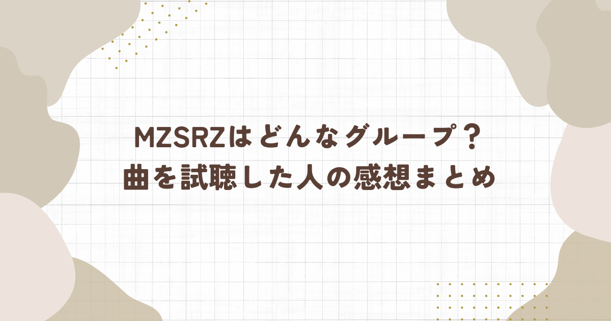 mzsrzはどんなグループ？曲を試聴した人の感想まとめ（タイトル画像）