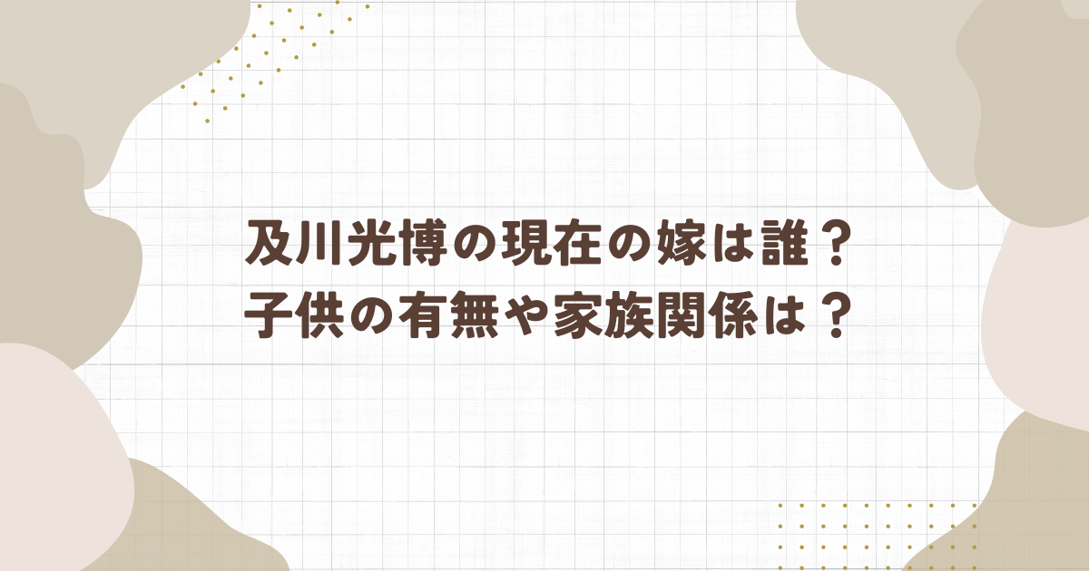 及川光博の現在の嫁は誰？子供の有無や家族関係は？(タイトル画像)