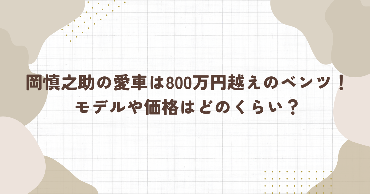 岡慎之助の愛車は800万円越えのベンツ！モデルや価格はどのくらい？(タイトル画像)