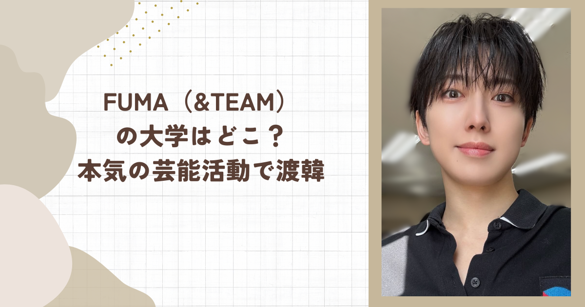 FUMA（&TEAM）の大学はどこ？本気の芸能活動で渡韓
