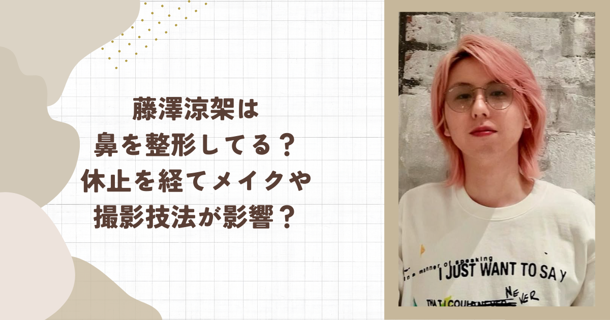 藤澤涼架は鼻を整形してる？休止を経てメイクや撮影技法が影響？