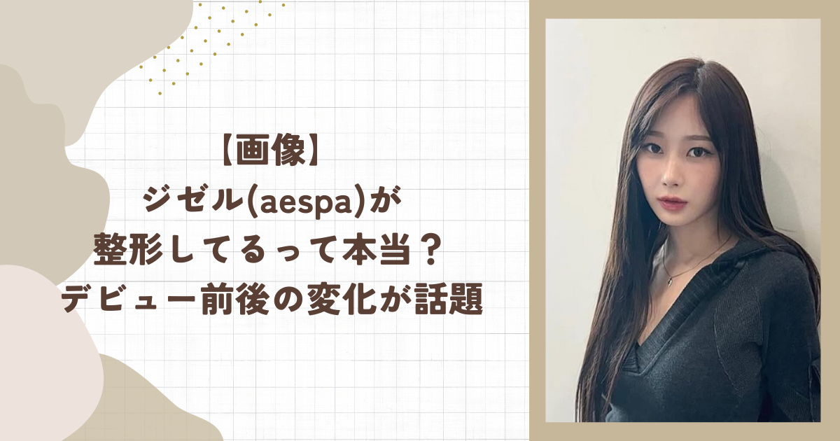 【画像】ジゼル(aespa)が整形してるって本当？デビュー前後の変化が話題