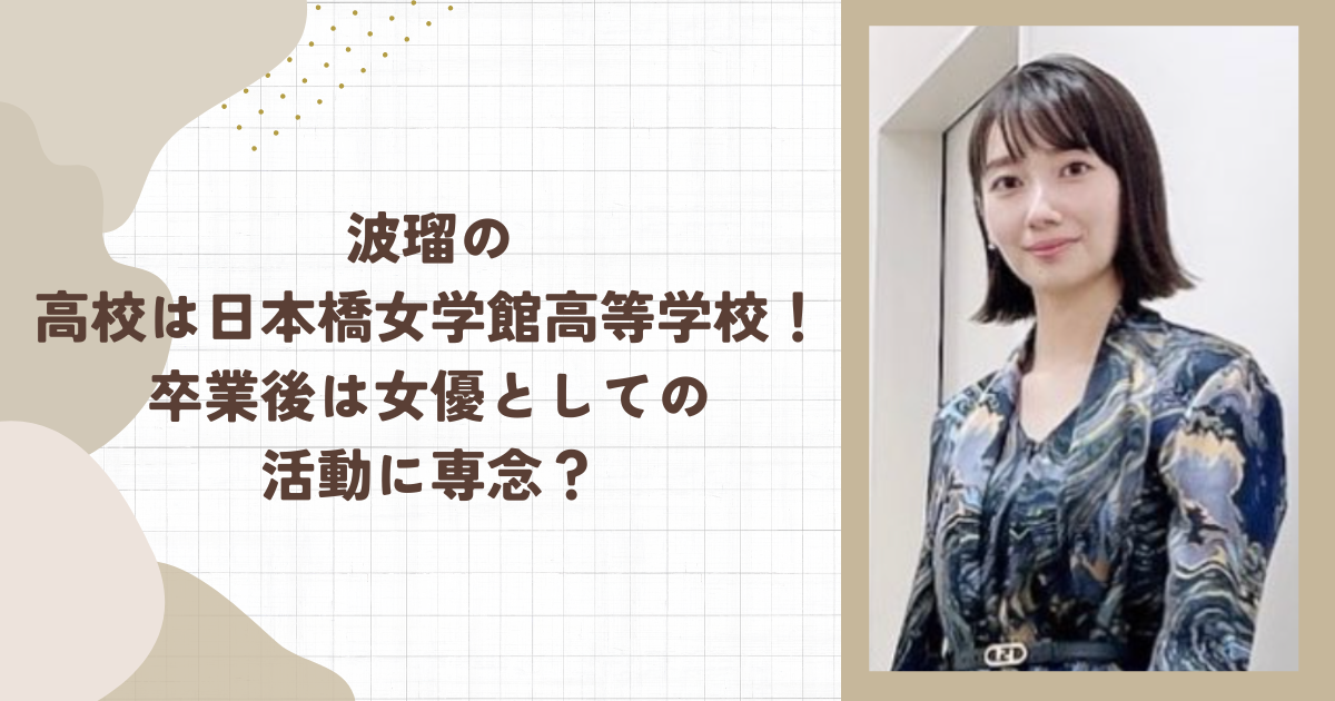 波瑠の高校は日本橋女学館高等学校！卒業後は女優としての活動に専念？