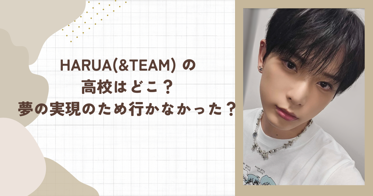 HARUA(&TEAM) の高校はどこ？夢の実現のため行かなかった？