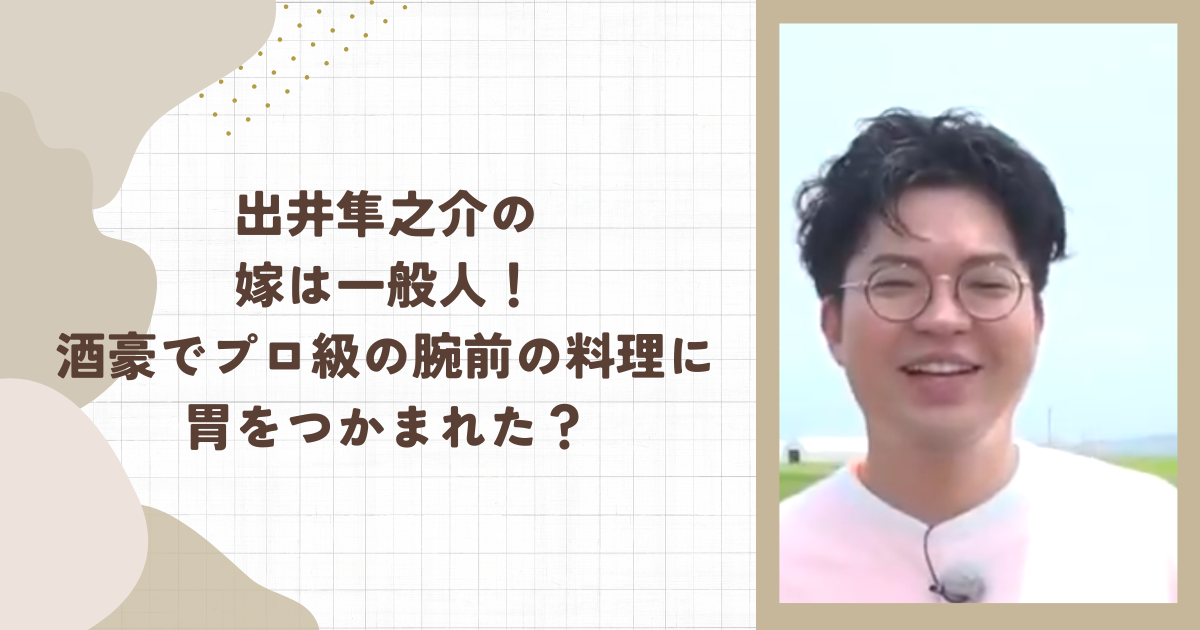 出井隼之介の嫁は一般人！酒豪でプロ級の腕前の料理に胃をつかまれた？