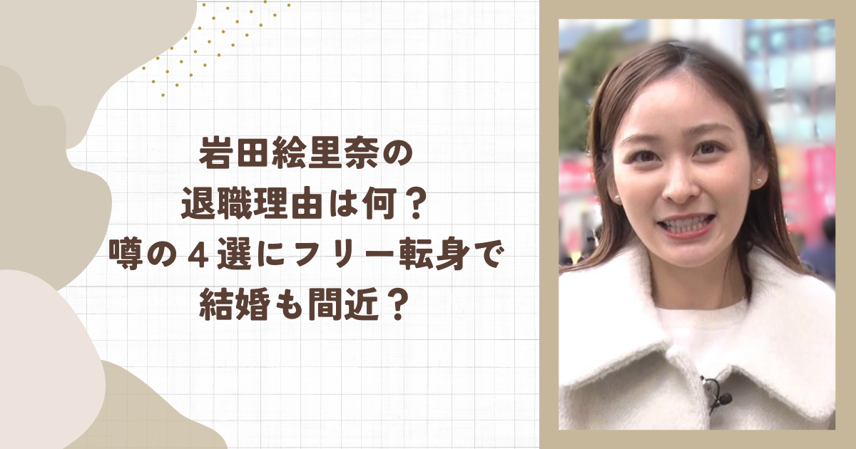 岩田絵里奈の退職理由は何？噂の４選にフリー転身で結婚も間近？