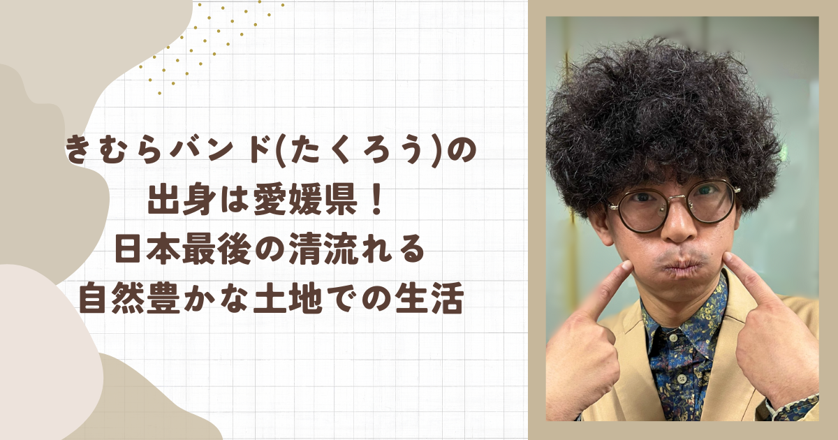 きむらバンド(たくろう)の出身は愛媛県！日本最後の清流れる自然豊かな土地での生活