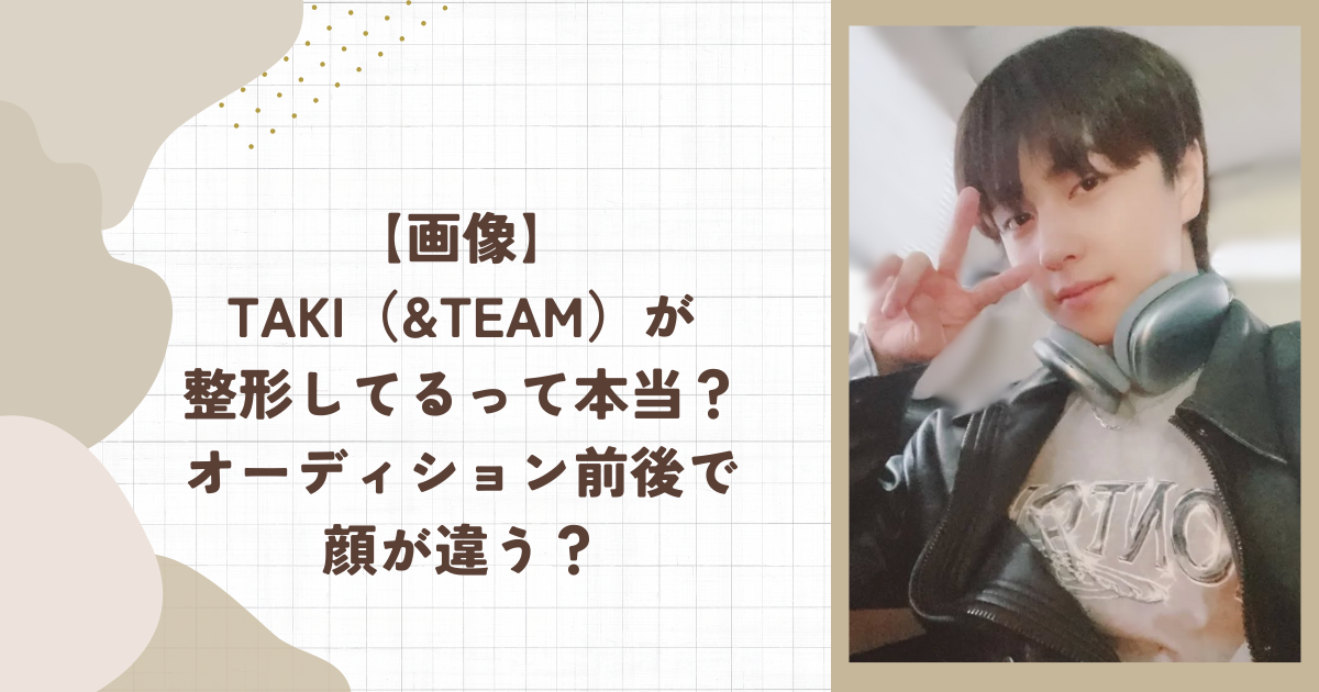 【画像】TAKI（&TEAM）が整形してるって本当？オーディション前後で顔が違う？