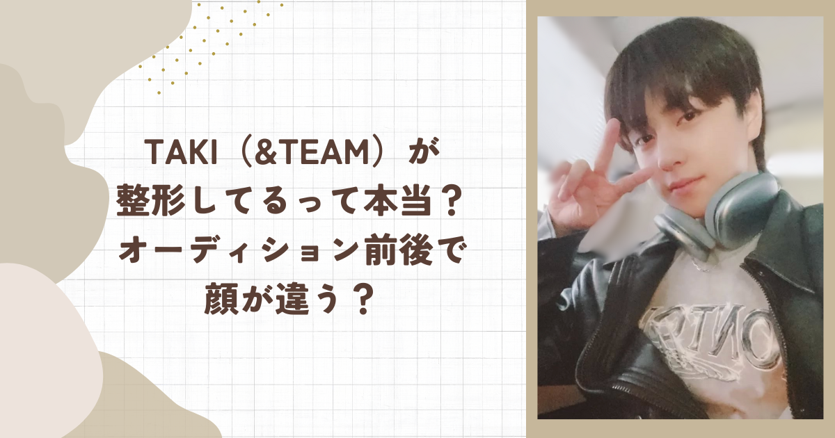TAKI（&TEAM）が整形してるって本当？オーディション前後で顔が違う？