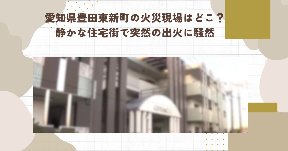 愛知県豊田東新町の火災現場はどこ？静かな住宅街で突然の出火に騒然
