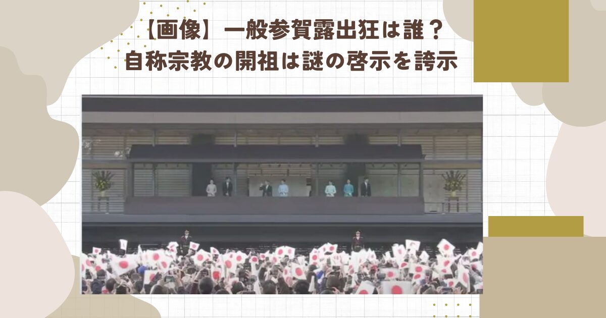 【画像】一般参賀露出狂は誰？自称宗教の開祖は謎の啓示を誇示