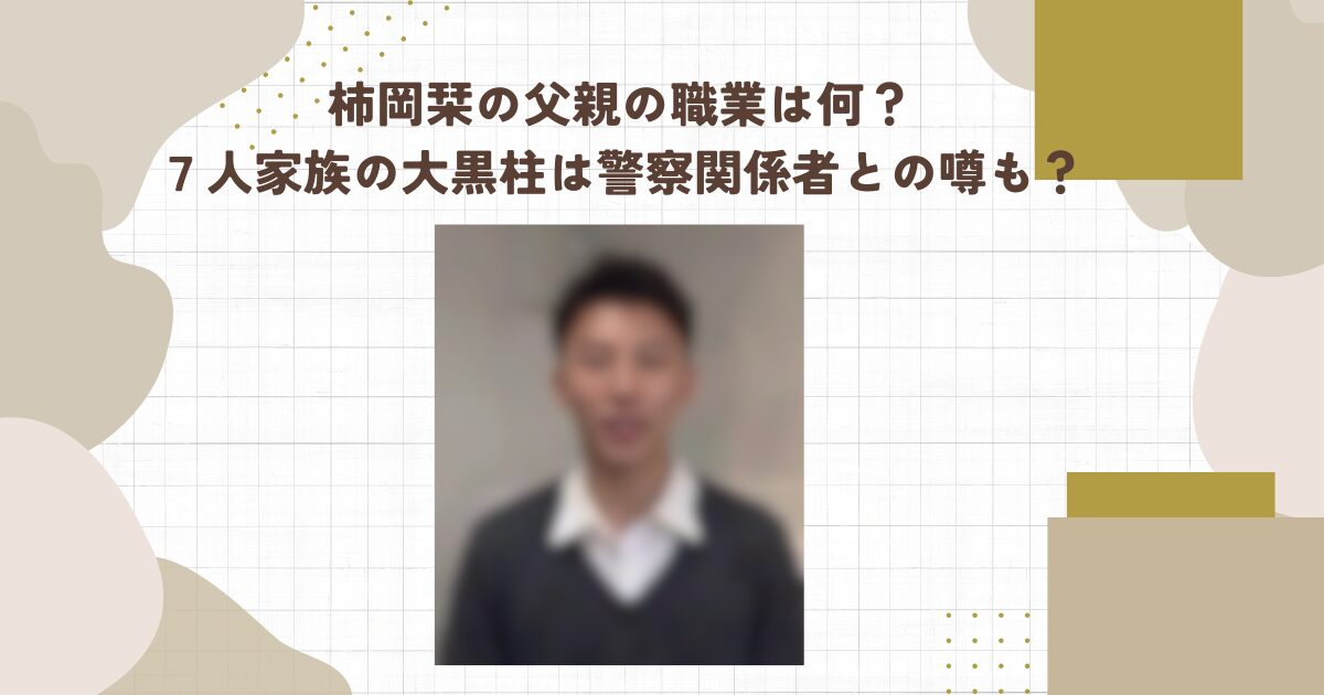 柿岡栞の父親の職業は何？７人家族の大黒柱は警察関係者との噂も？