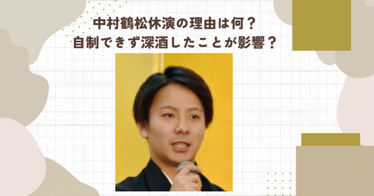 中村鶴松休演の理由は何？自制できず深酒したことが影響？