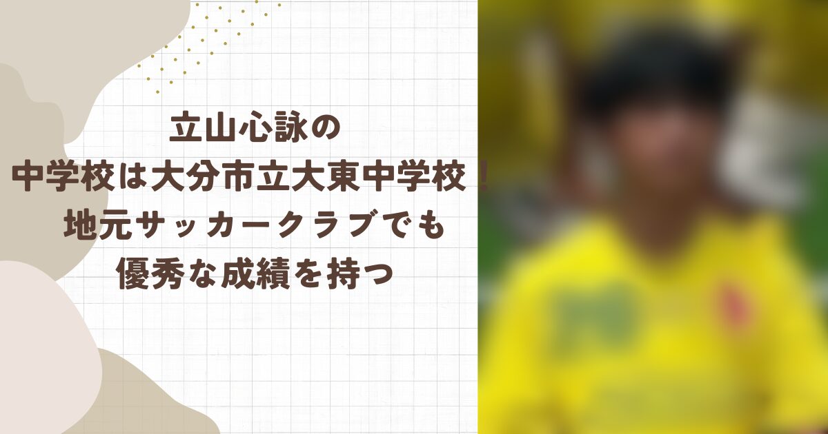 立山心詠の中学校は大分市立大東中学校！地元サッカークラブでも優秀な成績を持つ